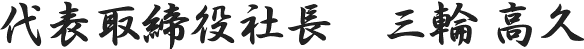 代表取締役社長　三輪 高久